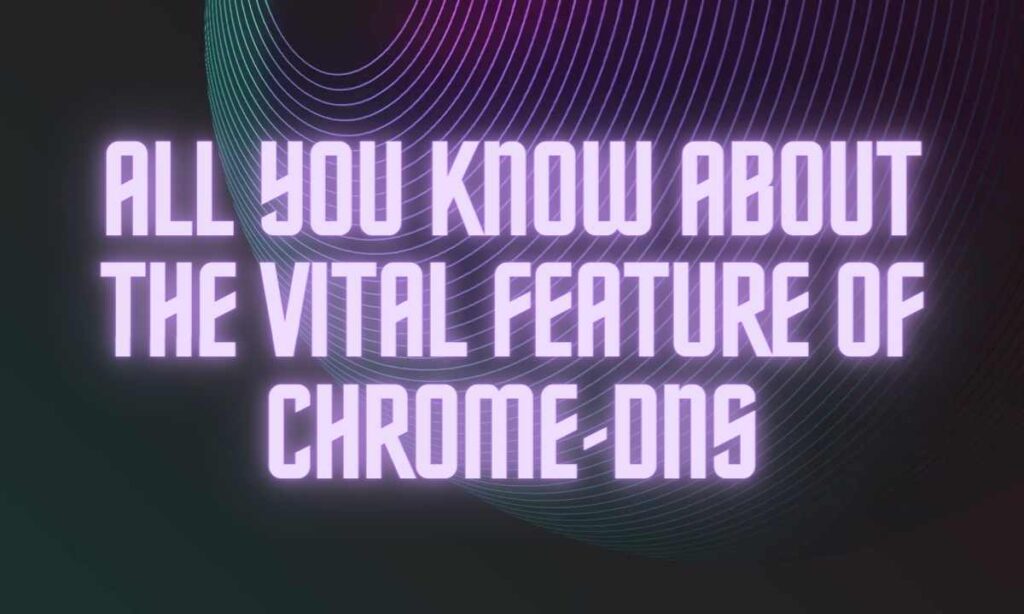 All you know about the vital feature of chrome-DNS